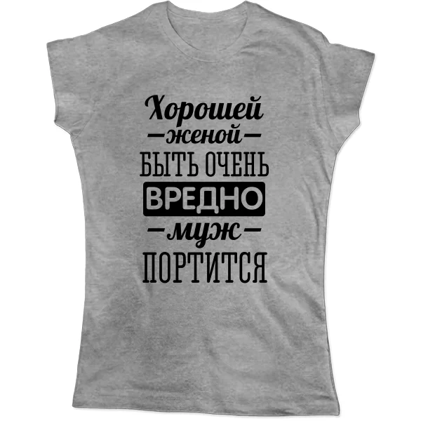 Женская футболка Хорошей женой быть вредно