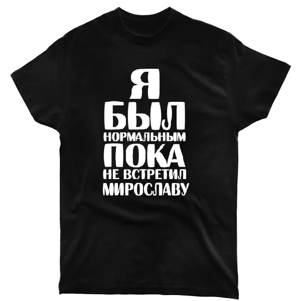 Футболка Я был нормальным пока не встретил Мирославу