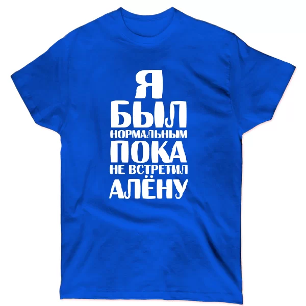Футболка Я был нормальным пока не встретил Алёну
