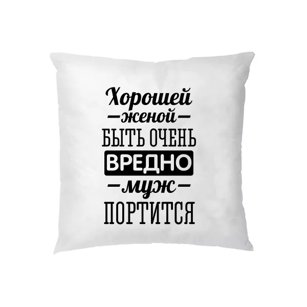 Подушка Хорошей женой быть вредно