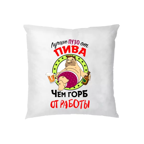 Подушка Лучше Пузо от Пива чем Горб от Работы