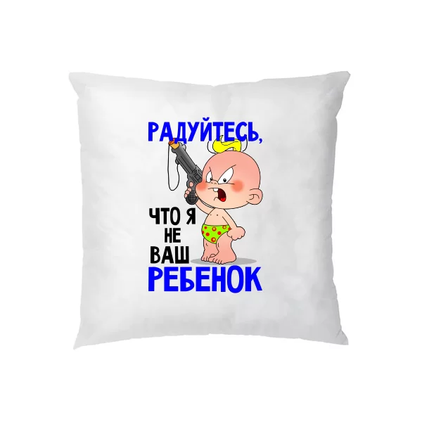 Подушка Радуйтесь что Я не Ваш ребенок