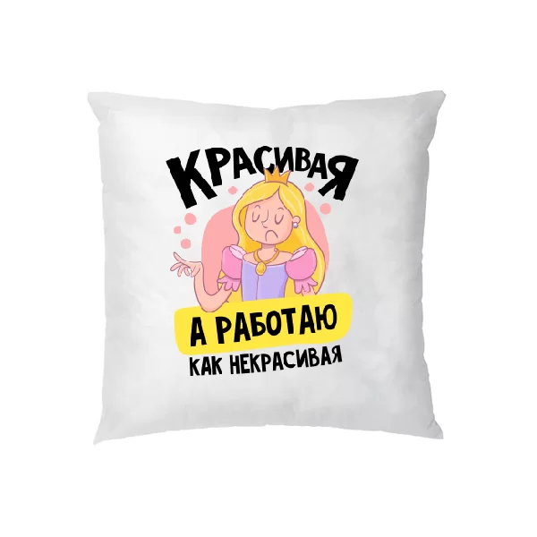 Подушка Красивая а работаю как некрасивая